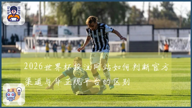 2026世界杯投注网站如何判断官方渠道与非正规平台的区别