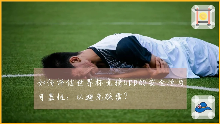 如何评估世界杯竞猜app的安全性与可靠性，以避免踩雷？
