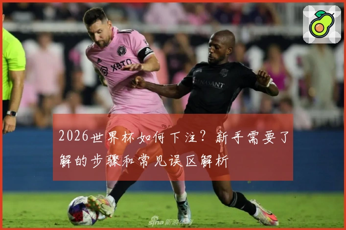 2026世界杯如何下注？新手需要了解的步骤和常见误区解析