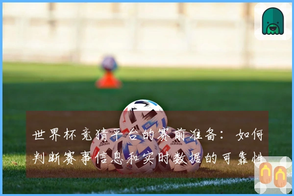世界杯竞猜平台的赛前准备：如何判断赛事信息和实时数据的可靠性？