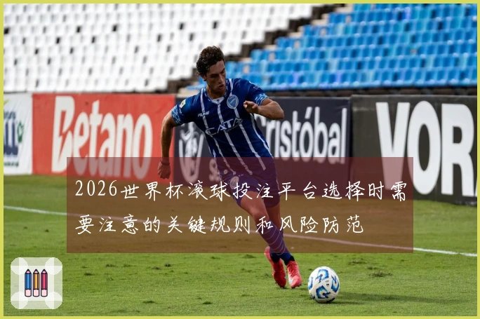2026世界杯滚球投注平台选择时需要注意的关键规则和风险防范