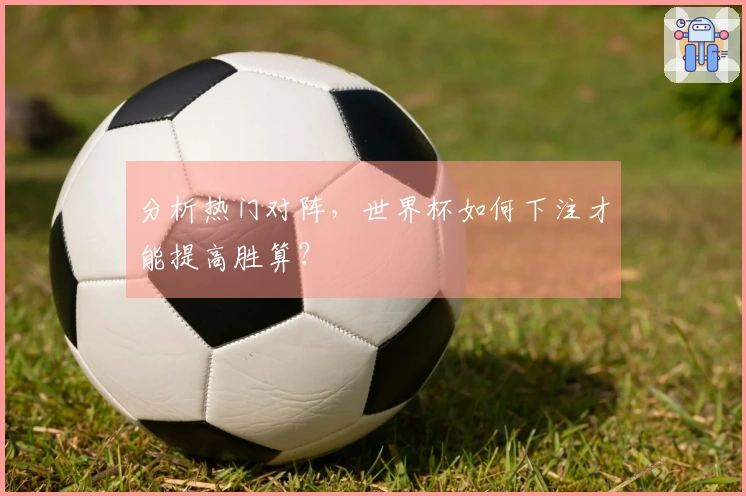 分析热门对阵，世界杯如何下注才能提高胜算？