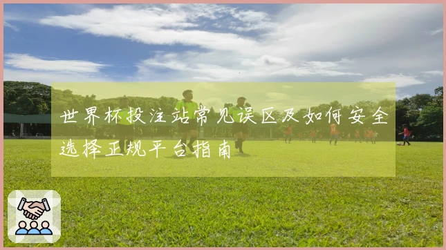 世界杯投注站常见误区及如何安全选择正规平台指南