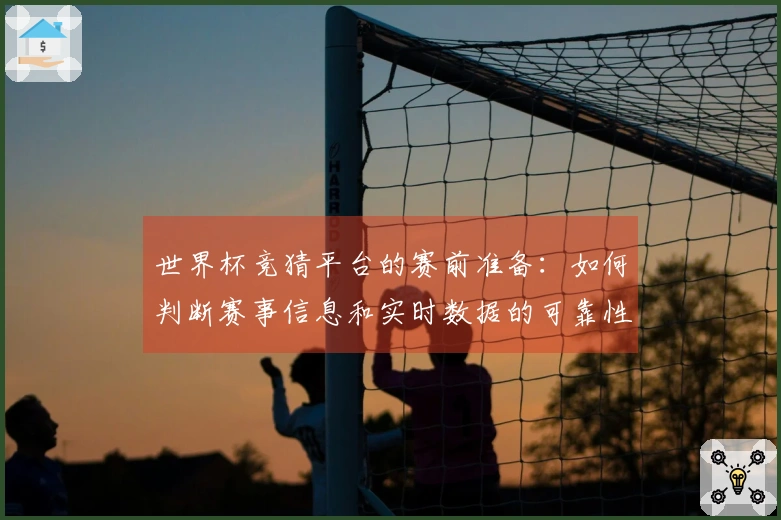 世界杯竞猜平台的赛前准备：如何判断赛事信息和实时数据的可靠性？