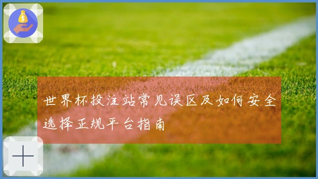 世界杯投注站常见误区及如何安全选择正规平台指南
