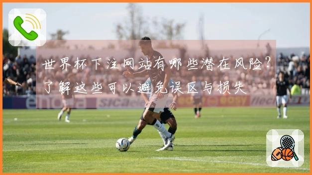 世界杯下注网站有哪些潜在风险？了解这些可以避免误区与损失