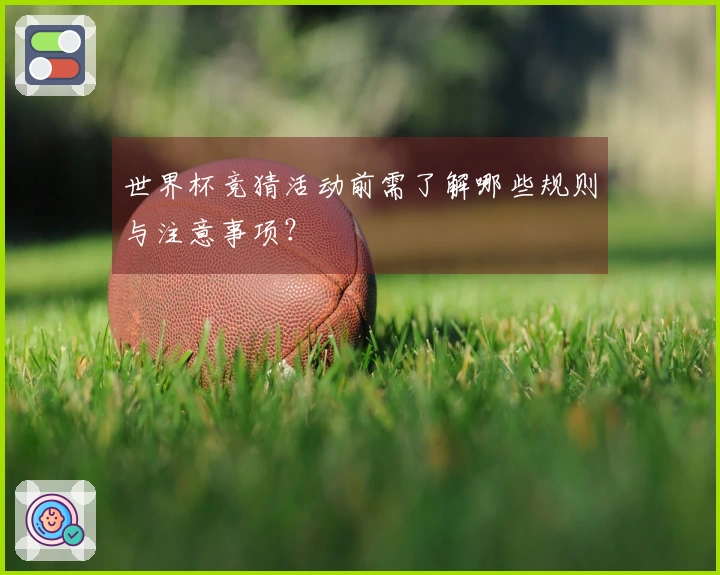 世界杯竞猜活动前需了解哪些规则与注意事项？