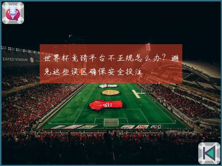 世界杯竞猜平台不正规怎么办？避免这些误区确保安全投注