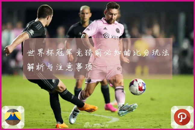 世界杯冠军竞猜前必知的比分玩法解析与注意事项