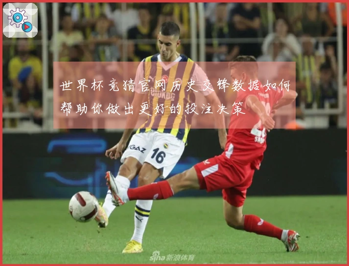 世界杯竞猜官网历史交锋数据如何帮助你做出更好的投注决策